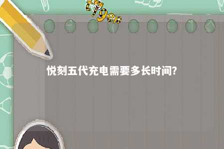 悦刻五代充电需要多长时间？ 