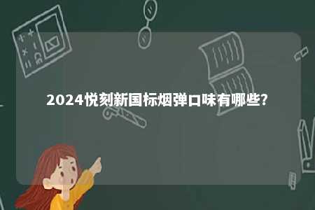 2024悦刻新国标烟弹口味有哪些
？ 